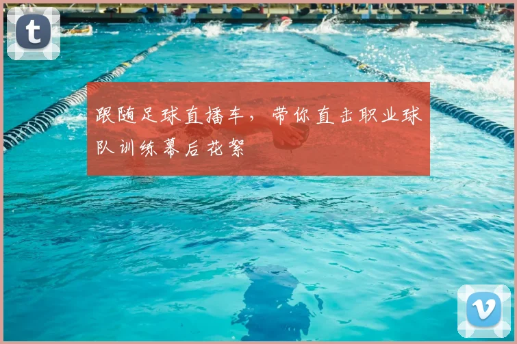 跟随足球直播车，带你直击职业球队训练幕后花絮