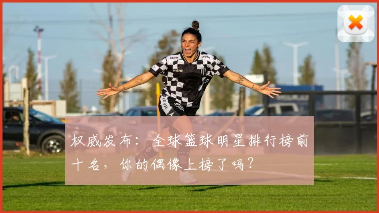 权威发布：全球篮球明星排行榜前十名，你的偶像上榜了吗？