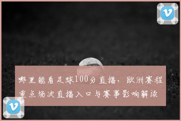 哪里能看足球100分直播，欧洲赛程重点场次直播入口与赛事影响解读