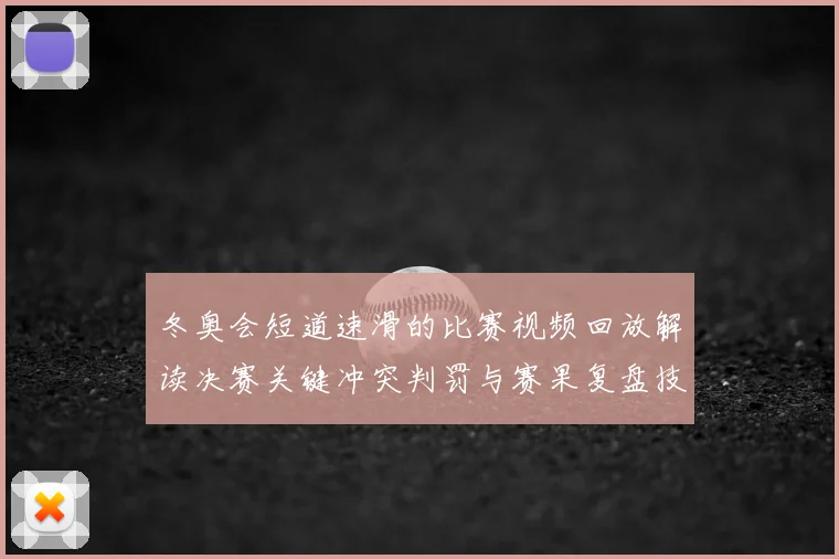 冬奥会短道速滑的比赛视频回放解读决赛关键冲突判罚与赛果复盘技术点评