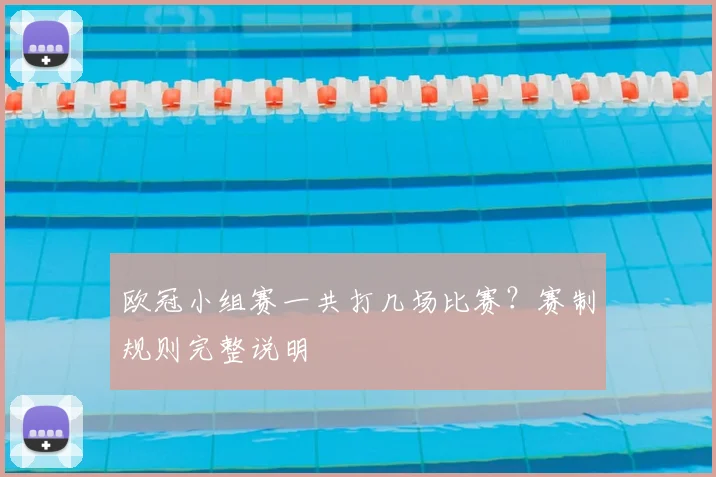 欧冠小组赛一共打几场比赛？赛制规则完整说明