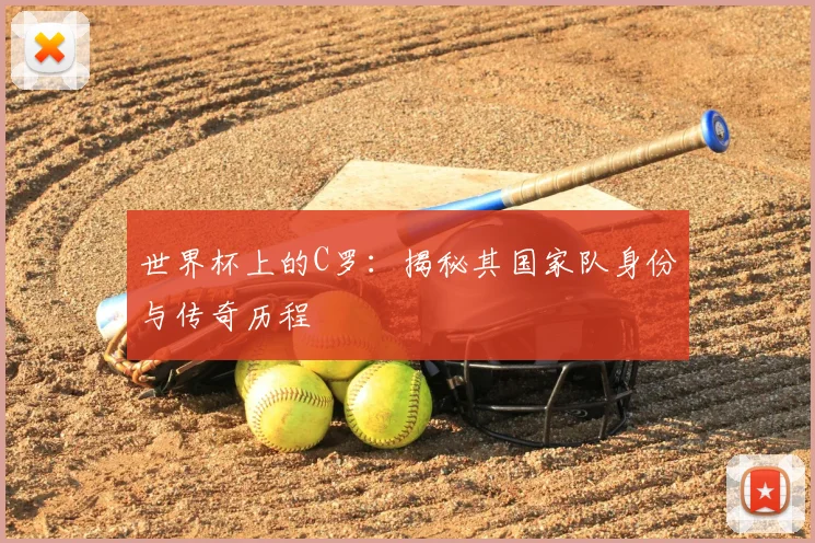 世界杯上的C罗：揭秘其国家队身份与传奇历程