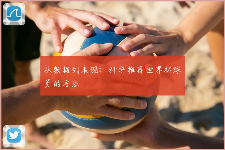 从数据到表现：科学推荐世界杯球员的方法