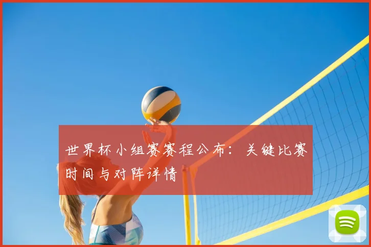 世界杯小组赛赛程公布：关键比赛时间与对阵详情