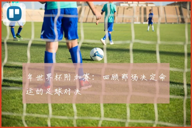年世界杯附加赛：回顾那场决定命运的足球对决