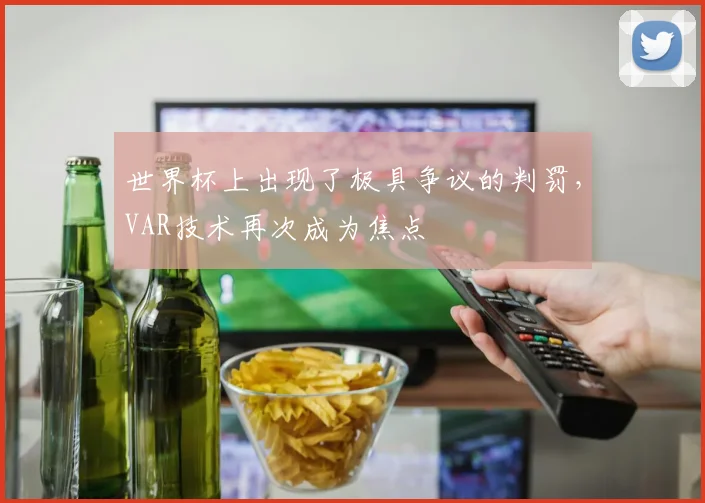 世界杯上出现了极具争议的判罚，VAR技术再次成为焦点
