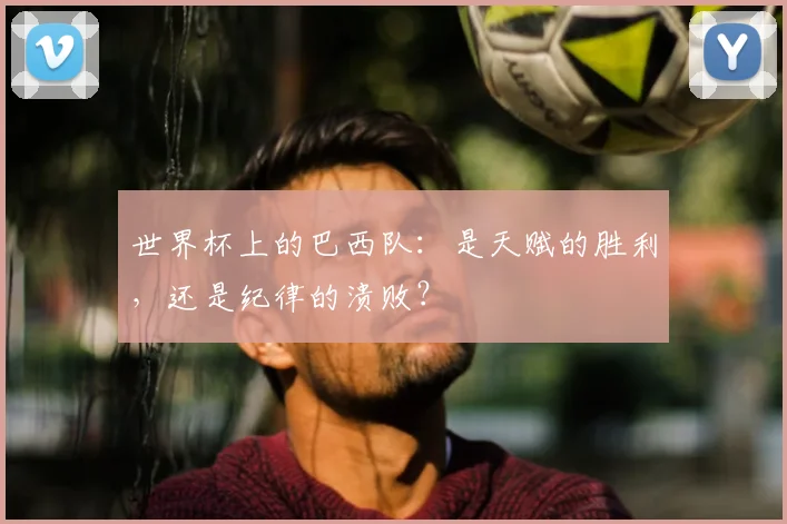 世界杯上的巴西队：是天赋的胜利，还是纪律的溃败？