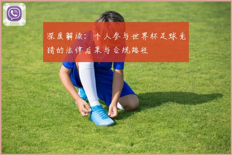 深度解读:个人参与世界杯足球竞猜的法律后果与合规路径