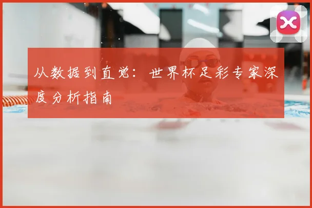 从数据到直觉：世界杯足彩专家深度分析指南