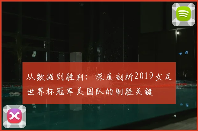 从数据到胜利：深度剖析2019女足世界杯冠军美国队的制胜关键