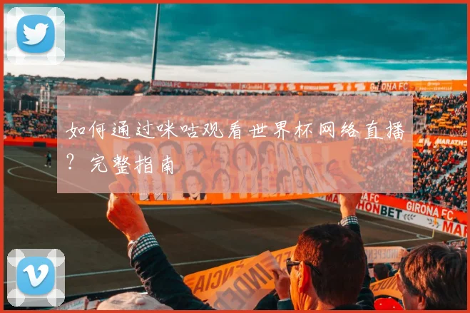 如何通过咪咕观看世界杯网络直播?完整指南