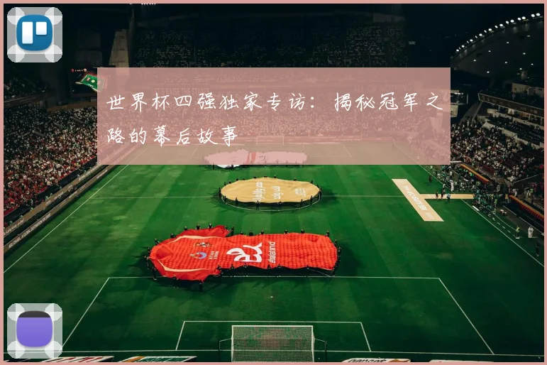 世界杯四强独家专访:揭秘冠军之路的幕后故事