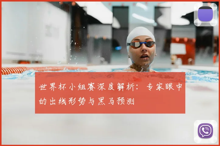 世界杯小组赛深度解析：专家眼中的出线形势与黑马预测