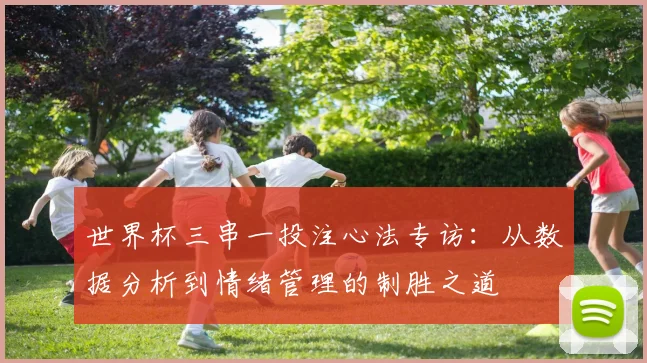 世界杯三串一投注心法专访：从数据分析到情绪管理的制胜之道