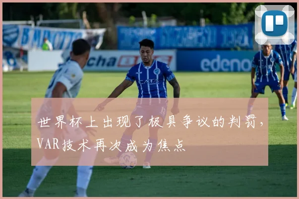世界杯上出现了极具争议的判罚，VAR技术再次成为焦点