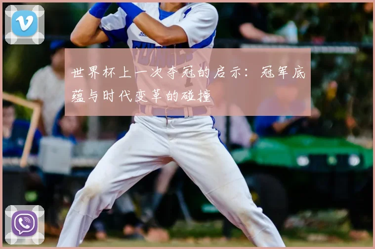 世界杯上一次夺冠的启示：冠军底蕴与时代变革的碰撞