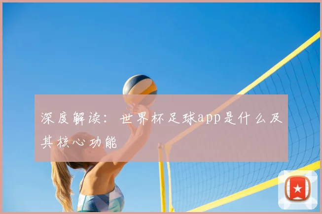 深度解读:世界杯足球app是什么及其核心功能