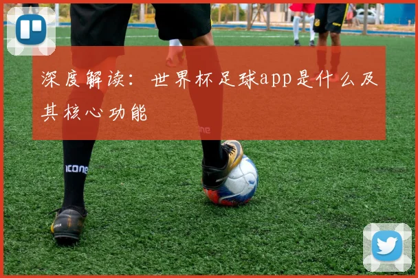 深度解读：世界杯足球app是什么及其核心功能